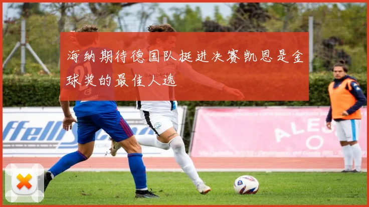 海纳期待德国队挺进决赛凯恩是金球奖的最佳人选