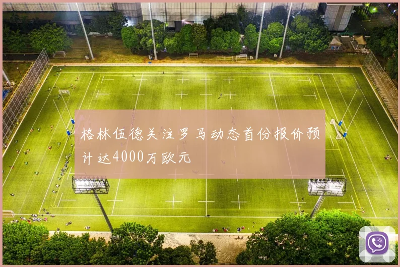 格林伍德关注罗马动态首份报价预计达4000万欧元