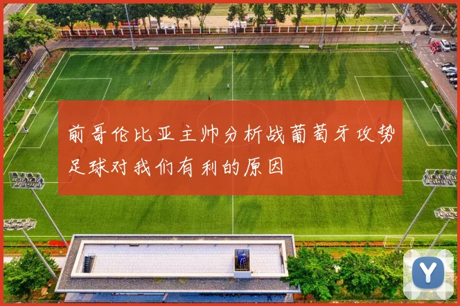 前哥伦比亚主帅分析战葡萄牙攻势足球对我们有利的原因