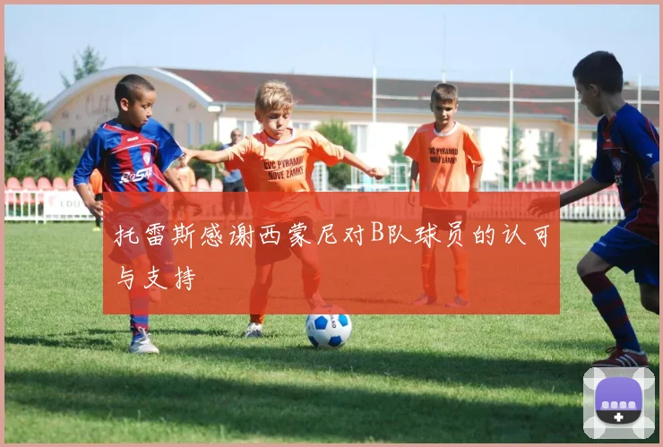 托雷斯感谢西蒙尼对B队球员的认可与支持
