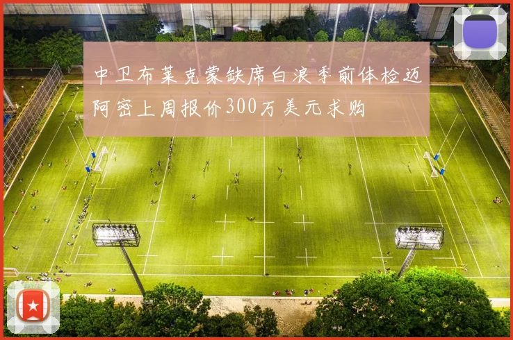 中卫布莱克蒙缺席白浪季前体检迈阿密上周报价300万美元求购