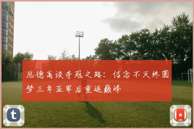 厄德高谈夺冠之路：信念不灭终圆梦三年亚军后重返巅峰