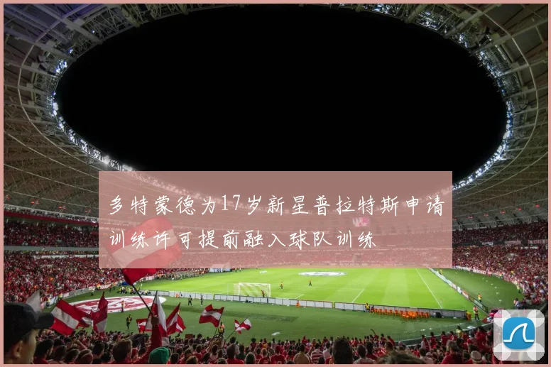 多特蒙德为17岁新星普拉特斯申请训练许可提前融入球队训练