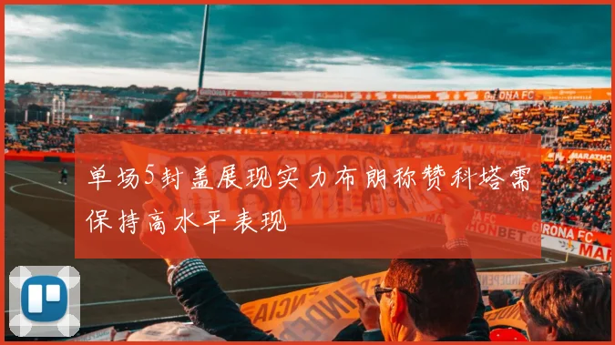 单场5封盖展现实力布朗称赞科塔需保持高水平表现