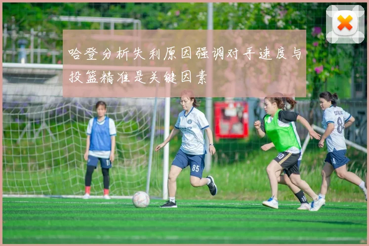 哈登分析失利原因强调对手速度与投篮精准是关键因素