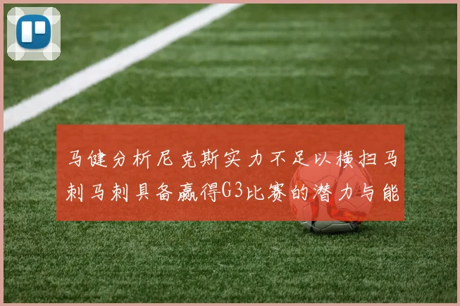 马健分析尼克斯实力不足以横扫马刺马刺具备赢得G3比赛的潜力与能力