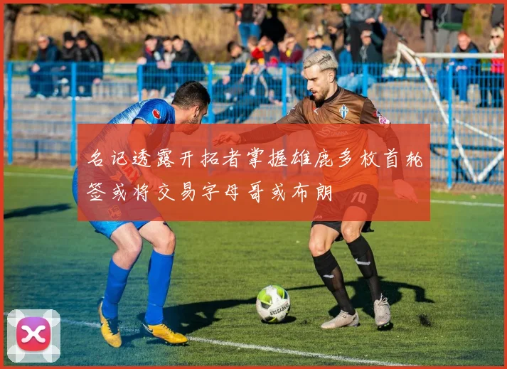 名记透露开拓者掌握雄鹿多枚首轮签或将交易字母哥或布朗