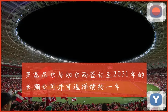罗塞尼尔与切尔西签订至2031年的长期合同并可选择续约一年