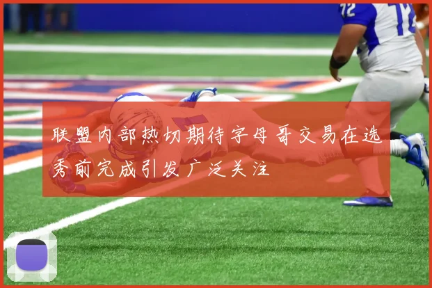 联盟内部热切期待字母哥交易在选秀前完成引发广泛关注