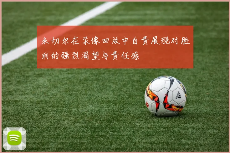 米切尔在录像回放中自责展现对胜利的强烈渴望与责任感