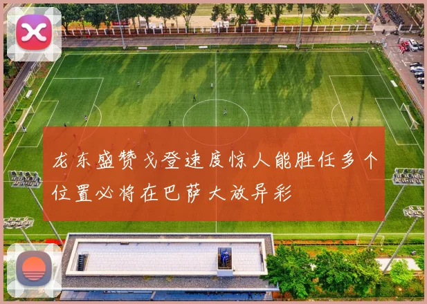 龙东盛赞戈登速度惊人能胜任多个位置必将在巴萨大放异彩